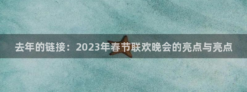 sbobet利记游戏官网入口：去年的链接：2023年春节联欢晚会的亮点与亮点