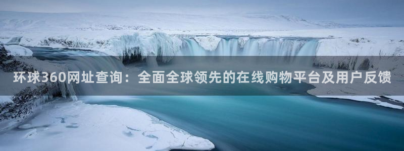 sbobet利记注册网页版：环球360网址查询：全面全球领先的在线购物平台及用户反馈