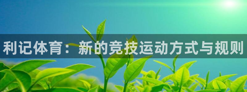 sbobet利记平台招商：利记体育：新的竞技运动方式与规则
