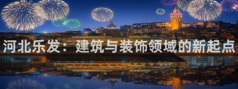 sbobet利记下载二维码：河北乐发：建筑与装饰领域的新起点