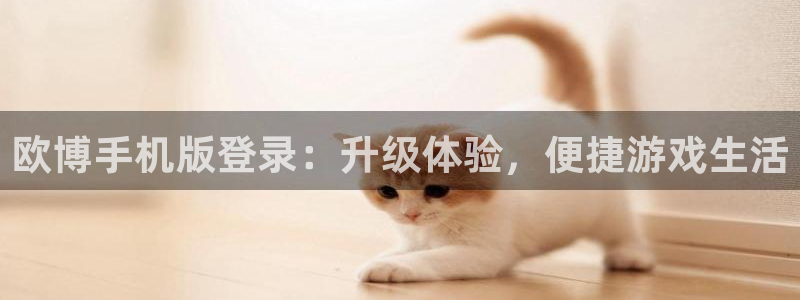 sbobet利记游戏：欧博手机版登录：升级体验，便捷游戏生活