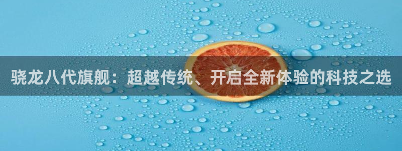 sbobet利记在线预测：骁龙八代旗舰：超越传统、开启全新体验的科技之选