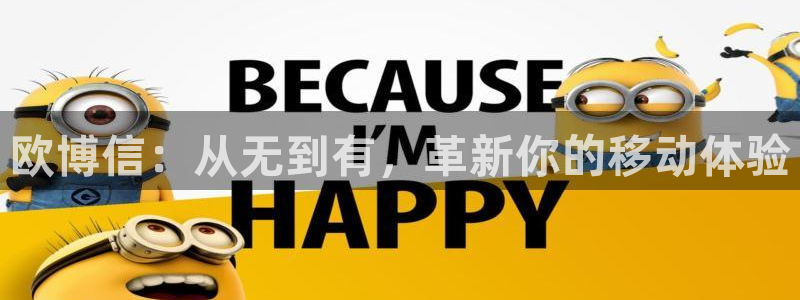 sbobet利记体育注册登录入口：欧博信：从无到有，革新你的移动体验