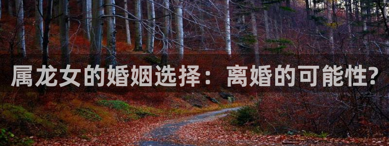 sbobet利记电子有限公司：属龙女的婚姻选择：离婚的可能性?