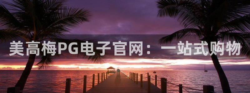 sbobet利记注册网站：美高梅PG电子官网：一站式购物