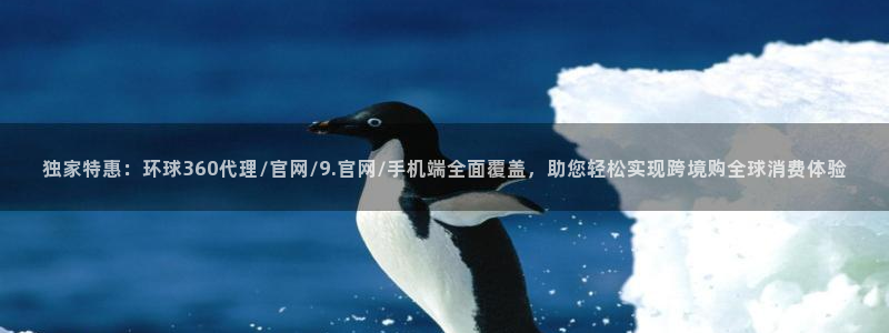 sbobet利记是什么平台：独家特惠：环球360代理/官网/9.官网/手机端全面覆盖，助您轻松实现跨境购全球消费体验