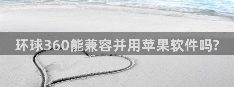 sbobet利记app：环球360能兼容并用苹果软件吗?