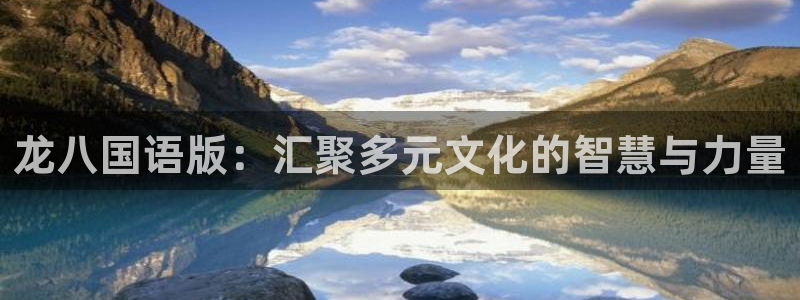 sbobet利记注册网页版：龙八国语版：汇聚多元文化的智慧与力量