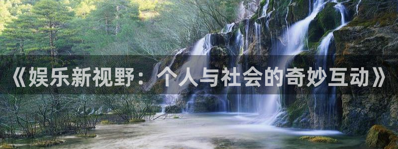 sbobet利记游戏有哪些好玩的：《娱乐新视野：个人与社会的奇妙互动》