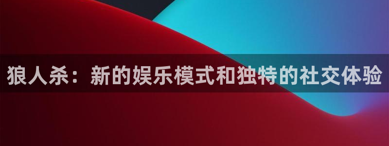 sbobet利记那个爆率高：狼人杀：新的娱乐模式和独特的社交体验