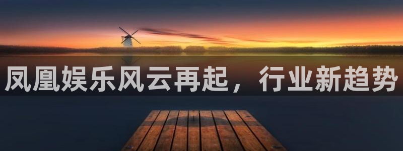 sbobet利记app新版上线体验.游戏更新入口.中国：凤凰娱乐风云再起，行业新趋势
