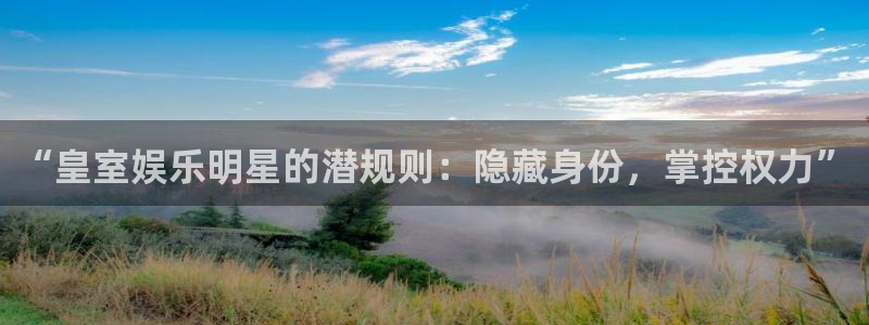 sbobet利记体育合法嘛：“皇室娱乐明星的潜规则：隐藏身份，掌控权力”