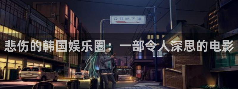 sbobet利记的平台：悲伤的韩国娱乐圈：一部令人深思的电影