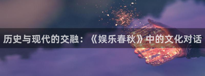 sbobet利记集团官网：历史与现代的交融：《娱乐春秋》中的文化对话