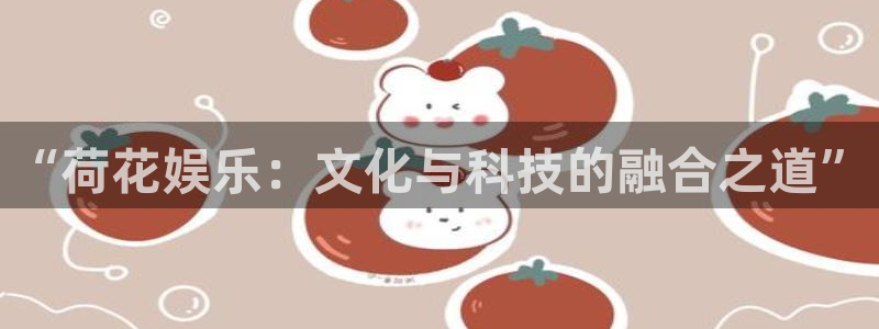 sbobet利记平台：“荷花娱乐：文化与科技的融合之道”
