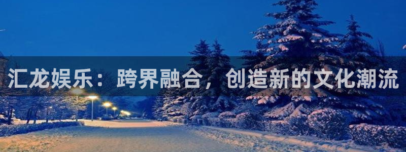 sbobet利记在线下载：汇龙娱乐：跨界融合，创造新的文化潮流