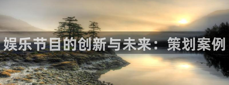 sbobet利记平台在线开户：娱乐节目的创新与未来：策划案例