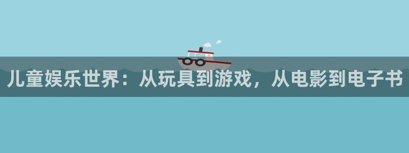 sbobet利记vip麻将胡了：儿童娱乐世界：从玩具到游戏，从电影到电子书