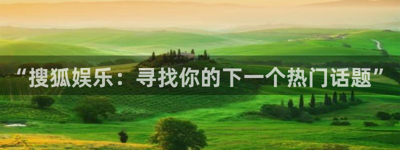 sbobet利记平台最新版本下载：“搜狐娱乐：寻找你的下一个热门话题”