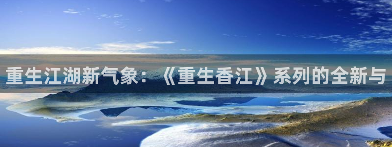sbobet利记是啥：重生江湖新气象：《重生香江》系列的全新与