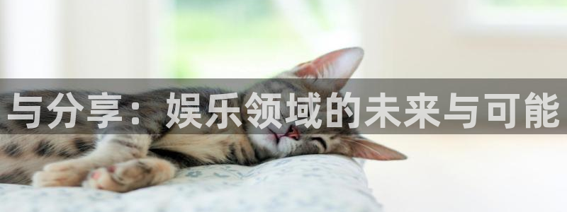 sbobet利记免费注册：与分享：娱乐领域的未来与可能