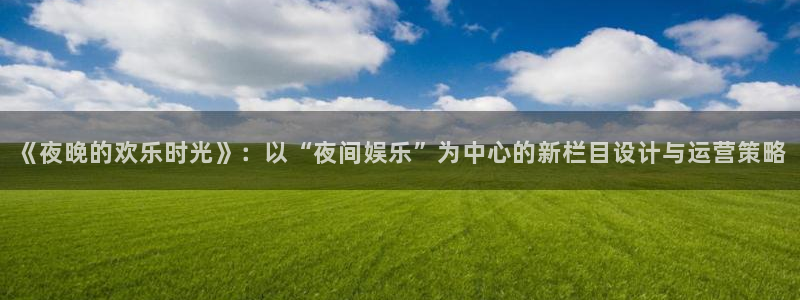 sbobet利记网页版登：《夜晚的欢乐时光》：以“夜间娱乐”为中心的新栏目设计与运营策略