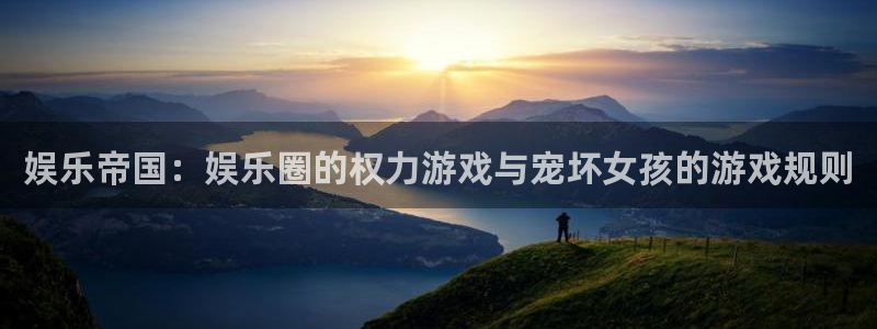 sbobet利记体育和杏耀是哪个公司的：娱乐帝国：娱乐圈的权力游戏与宠坏女孩的游戏规则