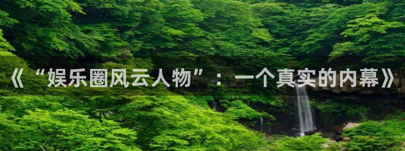 sbobet利记4登录：《“娱乐圈风云人物”：一个真实的内幕》