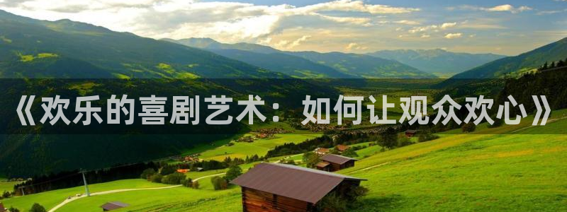 sbobet利记电子有限公司：《欢乐的喜剧艺术：如何让观众欢心》