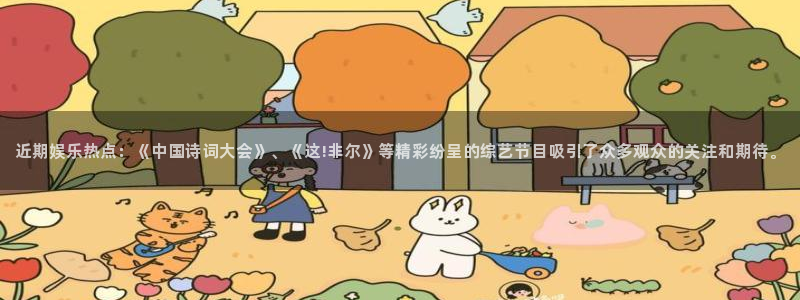 sbobet利记注册登录入口：近期娱乐热点：《中国诗词大会》、《这!非尔》等精彩纷呈的综艺节目吸引了众多观众的关注和期待。