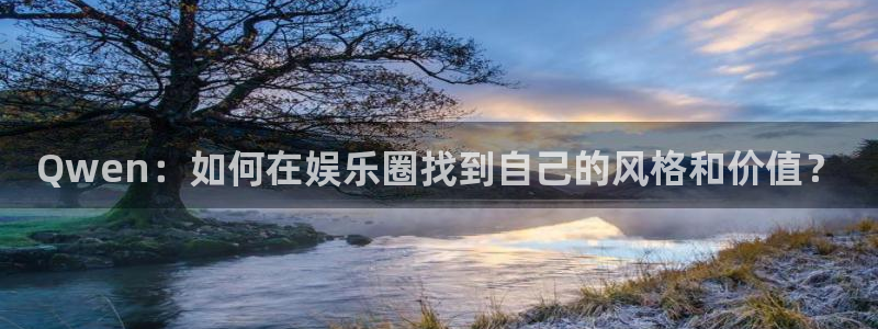 sbobet利记体育f开号：Qwen：如何在娱乐圈找到自己的风格和价值？