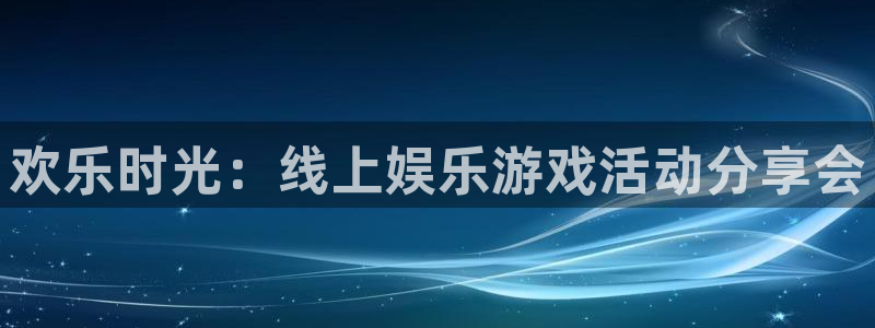 sbobet利记3官网登录：欢乐时光：线上娱乐游戏活动分享会
